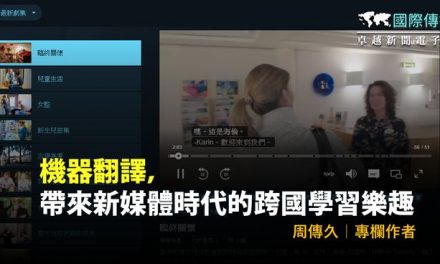 國際傳媒／周傳久｜機器翻譯，帶來新媒體時代的跨國學習樂趣