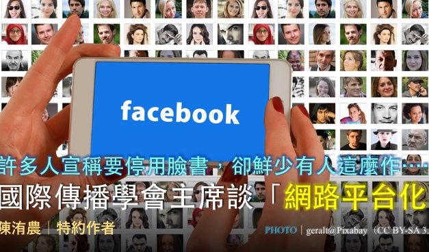 許多人宣稱要停用臉書，卻鮮少有人這麼作⋯⋯國際傳播學會主席談「網路平台化」