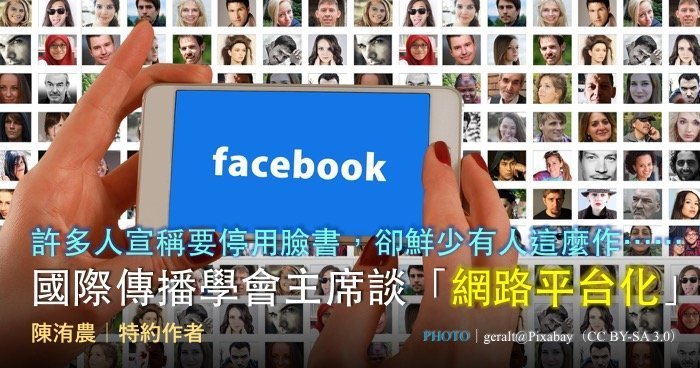 許多人宣稱要停用臉書，卻鮮少有人這麼作⋯⋯國際傳播學會主席談「網路平台化」
