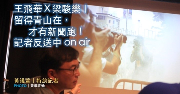王飛華Ｘ梁駿樂｜留得青山在，才有新聞跑！記者反送中 on air