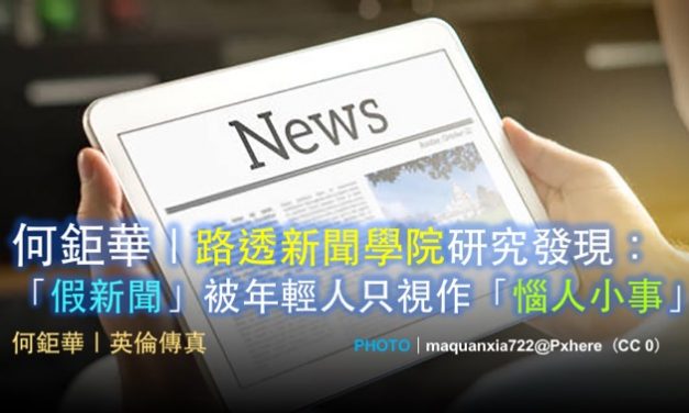 何鉅華｜路透新聞學院研究發現：「假新聞」被年輕人只視作「惱人小事」!