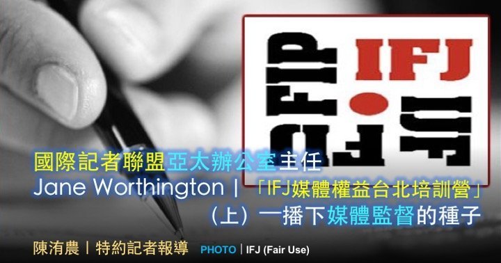 國際記者聯盟亞太辦公室主任Jane Worthington｜「IFJ媒體權益台北培訓營」（上）——播下媒體監督的種子