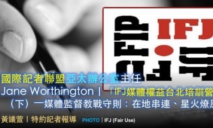 國際記者聯盟亞太辦公室主任Jane Worthington｜「IFJ媒體權益台北培訓營」（下）——媒體監督教戰守則：在地串連、星火燎原