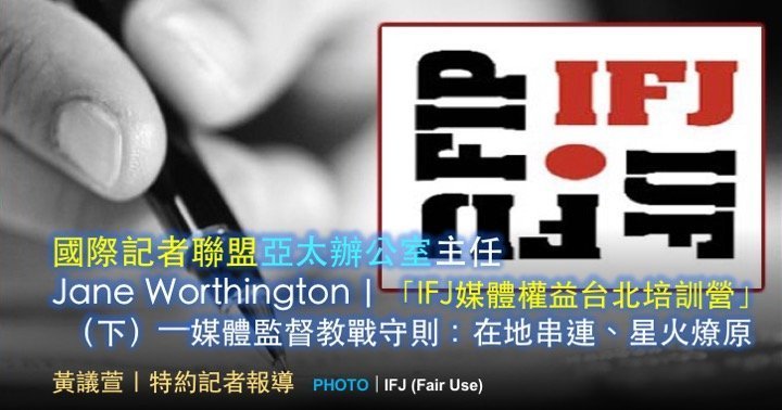國際記者聯盟亞太辦公室主任Jane Worthington｜「IFJ媒體權益台北培訓營」（下）——媒體監督教戰守則：在地串連、星火燎原