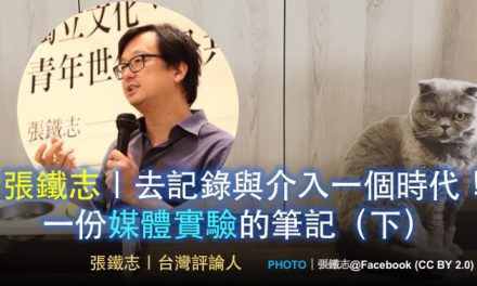 張鐵志｜去記錄與介入一個時代！一份媒體實驗的筆記（下）