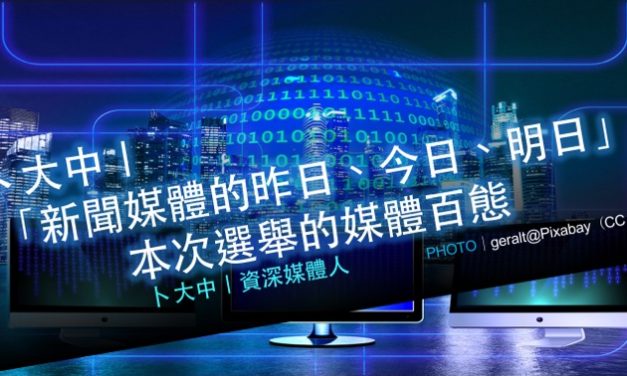 卜大中｜新聞媒體的昨日、今日、明日（1）： 本次選舉的媒體百態