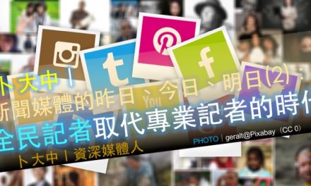 卜大中｜媒體的昨日、今日、明日（2）：全民記者取代專業記者的時代