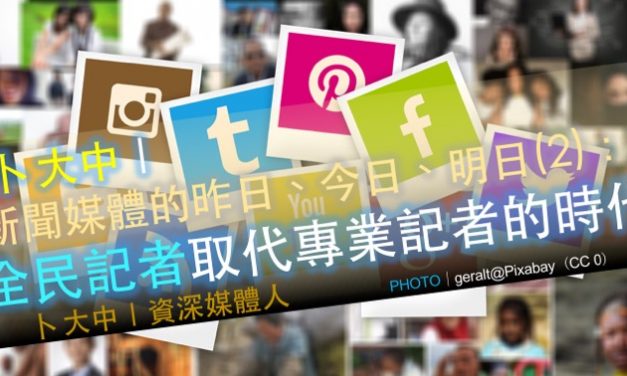 卜大中｜媒體的昨日、今日、明日（2）：全民記者取代專業記者的時代