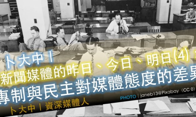 卜大中｜媒體的昨日、今日、明日（4）：專制與民主對媒體態度的差異
