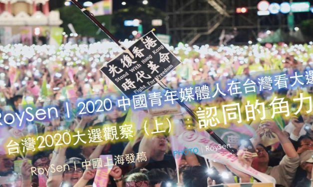 RoySen｜2020 中國青年媒體人在台灣看大選｜台灣2020大選觀察（上）：認同的角力