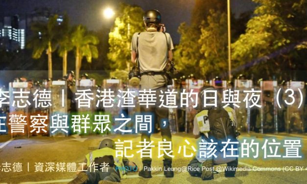 李志德｜香港渣華道的日與夜（3）：在警察與群眾之間，記者良心該在的位置