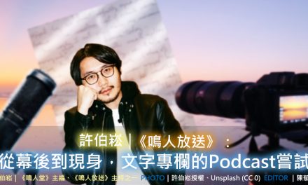 許伯崧｜《鳴人放送》：從幕後到現身，文字專欄的 Podcast 嘗試