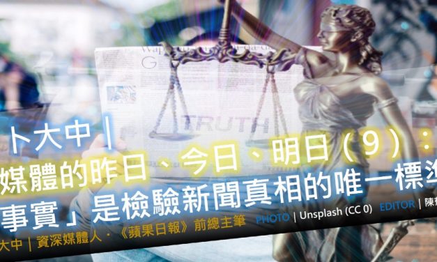 卜大中｜媒體的昨日、今日、明日（9）：「事實」是檢驗新聞真相的唯一標準
