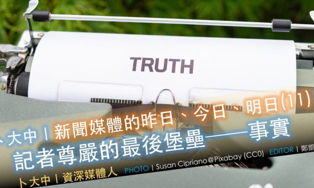卜大中｜媒體的昨日、今日、明日（11）：記者尊嚴的最後堡壘──事實