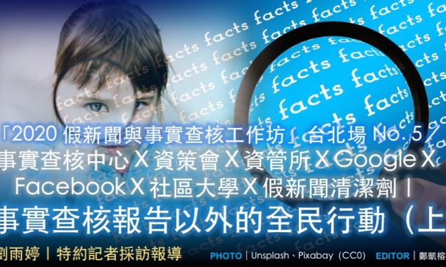 「2020 假新聞與事實查核工作坊」台北場 No. 5／事實查核中心Ｘ資策會Ｘ資管所ＸGoogleＸFacebookＸ社區大學Ｘ假新聞清潔劑｜事實查核報告以外的全民行動（上）