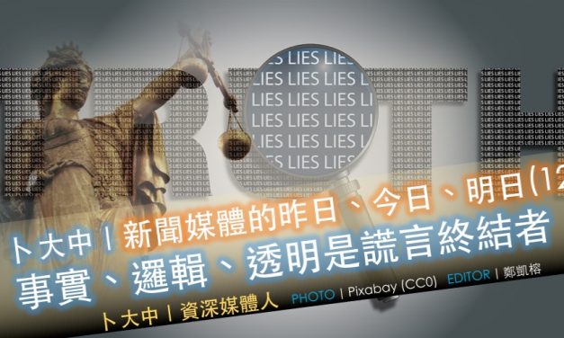 卜大中｜媒體的昨日、今日、明日（12）：事實、邏輯、透明是謊言終結者