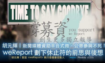 胡元輝｜資助平台式微，公眾參與不死！──weReport劃下休止符的前思與後想