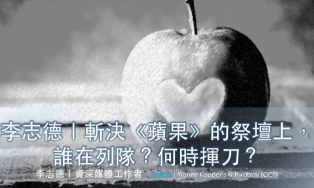 李志德｜斬決《蘋果》的祭壇上，誰在列隊？何時揮刀？