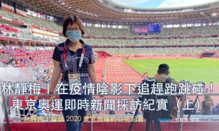 林靜梅｜在疫情陰影下追趕跑跳碰！東京奧運即時新聞採訪紀實（上）