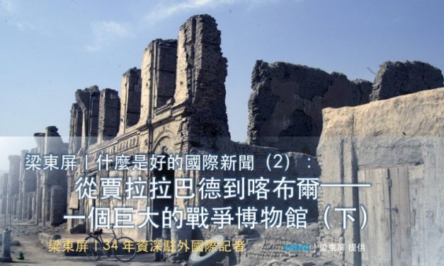 梁東屏｜什麼是好的國際新聞（2）：從賈拉拉巴德到喀布爾——一個巨大的戰爭博物館（下）