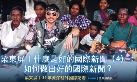 梁東屏｜什麼是好的國際新聞（4）：如何做出好的國際新聞？
