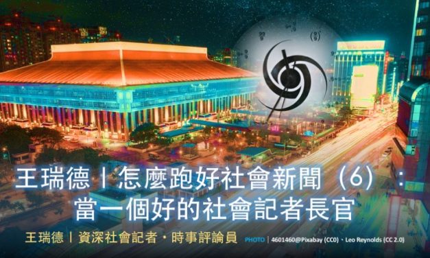 王瑞德｜怎麼跑好社會新聞（6）：當一個好的社會記者長官