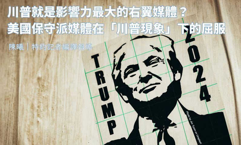 川普就是影響力最大的右翼媒體？美國保守派媒體在「川普現象」下的屈服