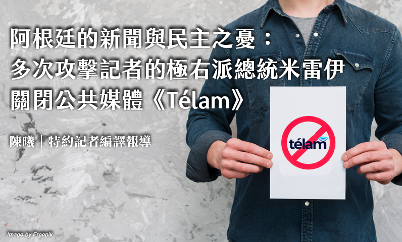 阿根廷的新聞與民主之憂:多次攻擊記者的極右派總統米雷伊 關閉公共媒體《Télam》 阿根廷的新聞與民主之憂:多次攻擊記者的極右派總統米雷伊 關閉公共媒體《Télam》