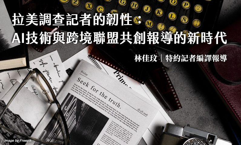 拉美調查記者的韌性:AI技術與跨境聯盟共創報導的新時代 拉美調查記者的韌性:AI技術與跨境聯盟共創報導的新時代