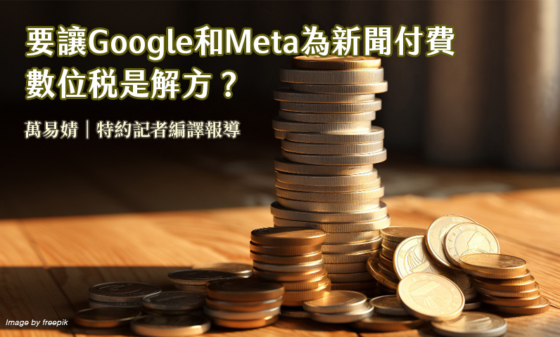 要讓Google和Meta為新聞付費 數位稅是解方? 要讓Google和Meta為新聞付費 數位稅是解方?