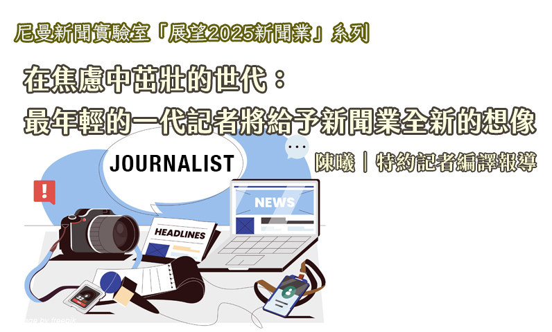 在焦慮中茁壯的世代：最年輕的一代記者將給予新聞業全新的想像