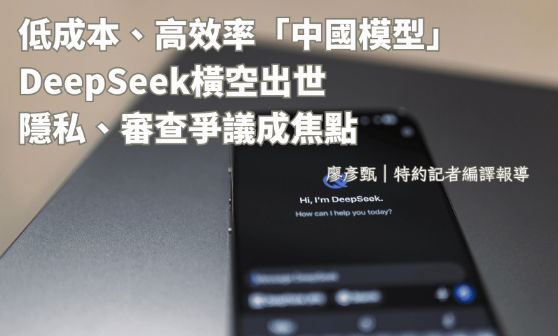 低成本、高效率「中國模型」DeepSeek橫空出世 隱私、審查爭議成焦點 低成本、高效率「中國模型」DeepSeek橫空出世 隱私、審查爭議成焦點