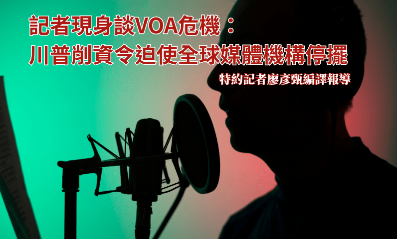 記者現身談VOA危機：川普削資令迫使全球媒體機構停擺