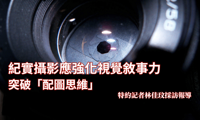 紀實攝影應強化視覺敘事力 突破「配圖思維」 紀實攝影應強化視覺敘事力 突破「配圖思維」