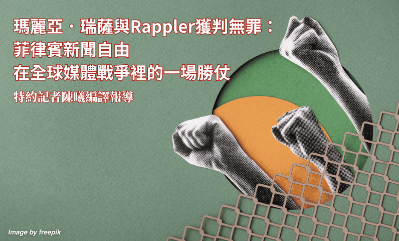 瑪麗亞.瑞薩與Rappler獲判無罪:菲律賓新聞自由在全球媒體戰爭裡的一場勝仗 瑪麗亞.瑞薩與Rappler獲判無罪:菲律賓新聞自由在全球媒體戰爭裡的一場勝仗