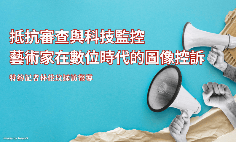 抵抗審查與科技監控 藝術家在數位時代的圖像控訴 抵抗審查與科技監控 藝術家在數位時代的圖像控訴