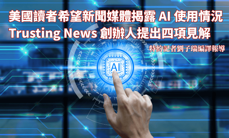 美國讀者希望新聞媒體揭露AI使用情況 Trusting News 創辦人提出四項見解 美國讀者希望新聞媒體揭露AI使用情況 Trusting News 創辦人提出四項見解