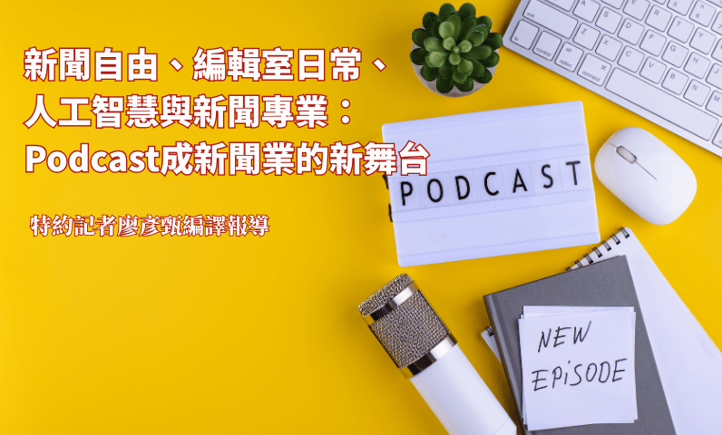 新聞自由、編輯室日常、人工智慧與新聞專業:Podcast成新聞業的新舞台 新聞自由、編輯室日常、人工智慧與新聞專業:Podcast成新聞業的新舞台