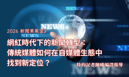 2026新聞業展望》網紅時代下的新聞轉型：傳統媒體如何在自媒體生態中找到新定位？