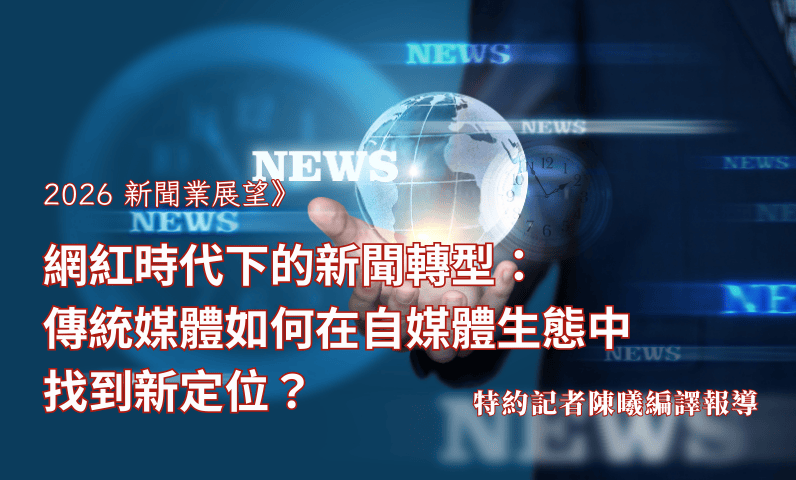 2026新聞業展望》網紅時代下的新聞轉型：傳統媒體如何在自媒體生態中找到新定位？