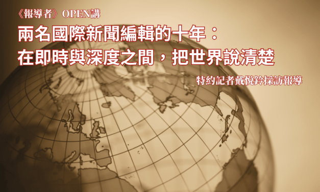 《報導者》OPEN講　兩名國際新聞編輯的十年：在即時與深度之間，把世界說清楚
