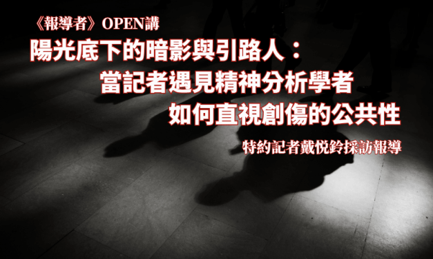 《報導者》OPEN講　陽光底下的暗影與引路人：當記者遇見精神分析學者，如何直視創傷的公共性