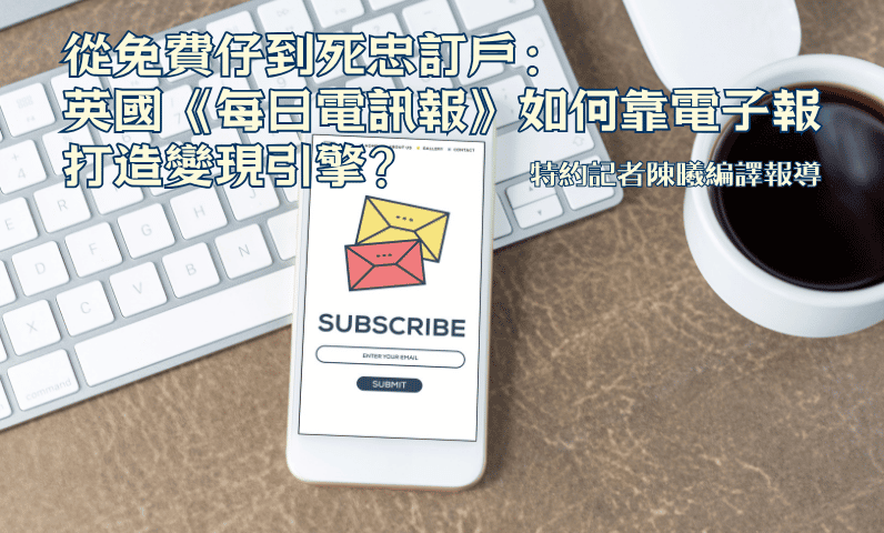 從免費仔到死忠訂戶:英國《每日電訊報》如何靠電子報打造變現引擎? 從免費仔到死忠訂戶:英國《每日電訊報》如何靠電子報打造變現引擎?