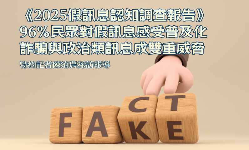 《2025假訊息認知調查報告》 96%民眾對假訊息感受普及化 詐騙與政治類訊息成雙重威脅 《2025假訊息認知調查報告》 96%民眾對假訊息感受普及化 詐騙與政治類訊息成雙重威脅