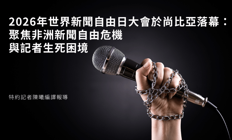 2026年世界新聞自由日大會於尚比亞落幕：聚焦非洲新聞自由危機與記者生死困境
