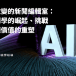 悄然改變的新聞編輯室：AI新聞學的崛起、挑戰與人類價值的重塑