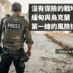 沒有保險的戰地採訪：緬甸與烏克蘭第一線的風險挑戰