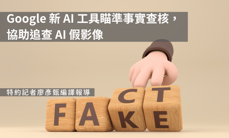 Google 新 AI 工具瞄準事實查核，協助追查 AI 假影像