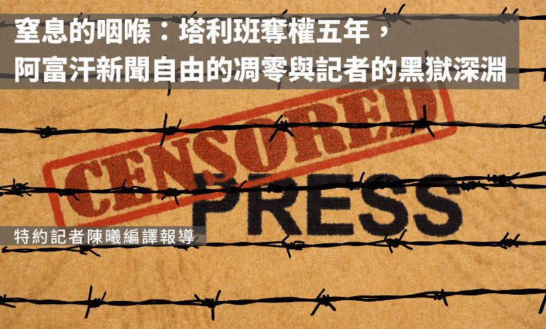 窒息的咽喉：塔利班奪權五年，阿富汗新聞自由的凋零與記者的黑獄深淵