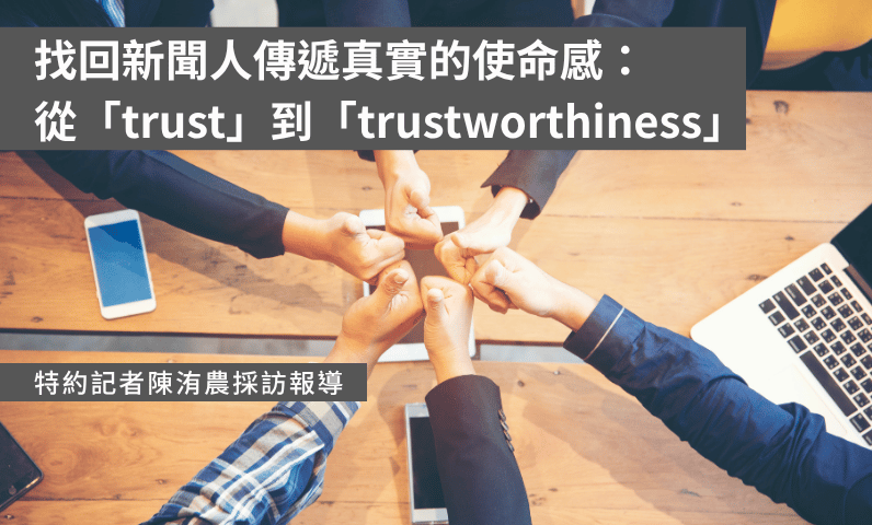 找回新聞人傳遞真實的使命感:從「trust」到「trustworthiness」 找回新聞人傳遞真實的使命感:從「trust」到「trustworthiness」